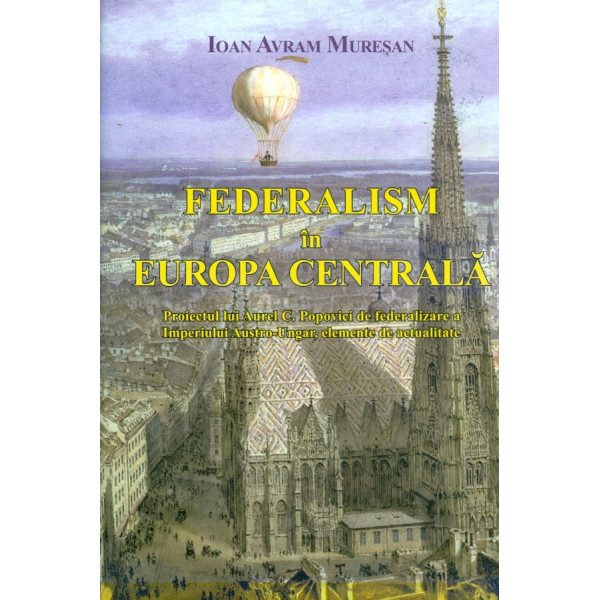Federalism in Europa Centrala. Proiectul lui Aurel C. Popovici de federalizare a Imperiului Austro-Ungar, elemente de actualitat