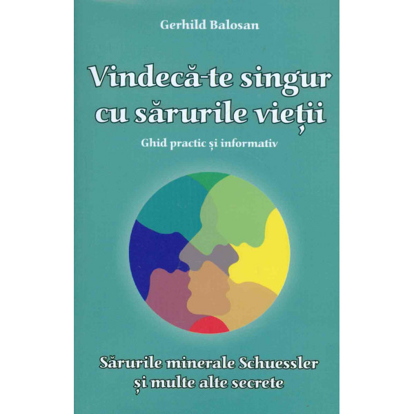 Vindeca-te singur cu sarurile vietii: ghid practic si informativ. Sarurile minerale Schuessler si multe alte secrete