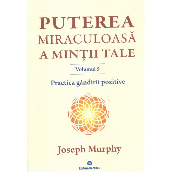 Puterea miraculoasa a mintii tale, vol. V - Practica gandirii pozitive