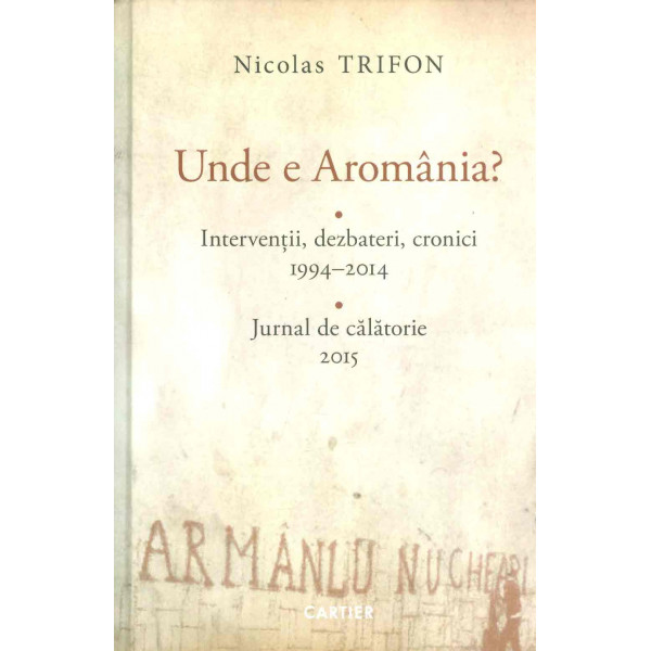 Unde e Aromania? Interventii, dezbateri, cronici, 1994-2014. Jurnal de calatorie, 2015