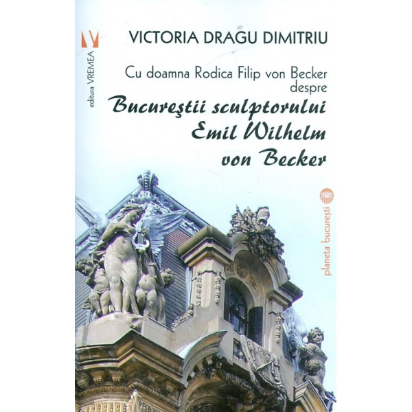Cu doamna Rodica Filip von Becker despre Bucurestii sculptorului Emil Wilhelm von Becker