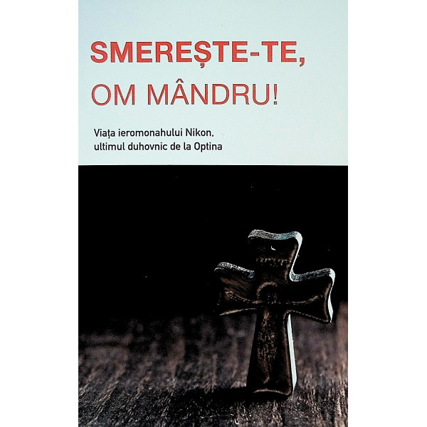Smereste-te, om mandru! Viata ieromonahului Nikon, ultimul duhovnic de la Optina