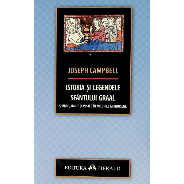 Istoria si legendele Sfantului Graal. Simbol, magie si mister in miturile arthiriene