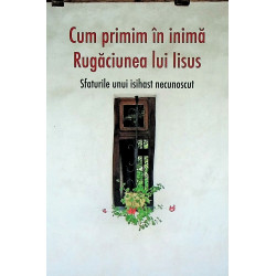 Cum primim in inima rugaciuneaq lui Iisus. Sfaturile unui isihast necunoscut