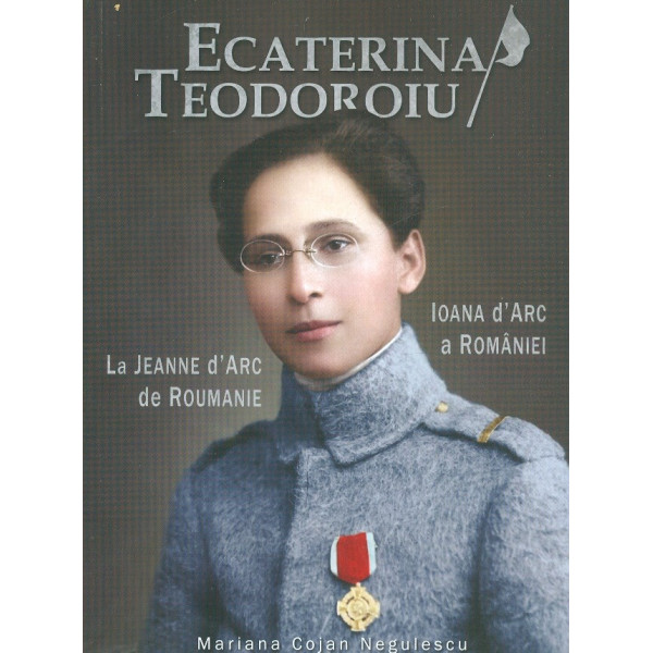 Ecaterina Teodoroiu. Ioana dArc a Romaniei. Editie bilingva