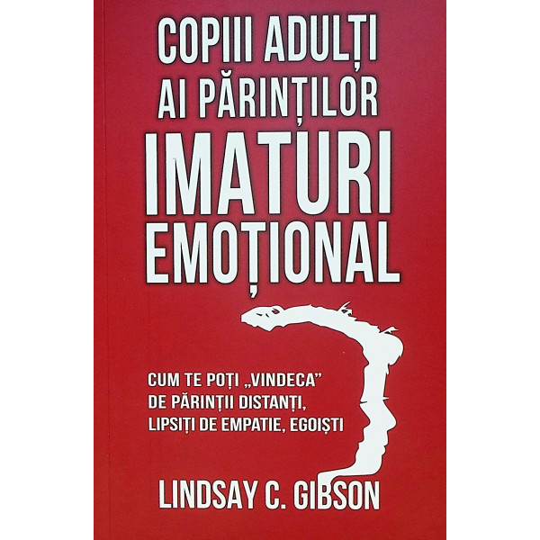 Copiii adulti ai parintilor imaturi emotionali. Cum te poti vindeca de parintii distanti, lipsiti de empatie, egoisti