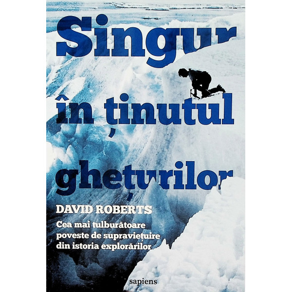 Singur in tinutul gheturilor. Cea mai tulburatoare poveste de supravietuire din istoria explorarilor