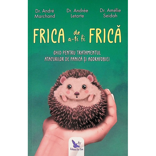 Frica de a-ti fi frica. Ghid pentru tratamentul atacurilor de panica  si agorafobie