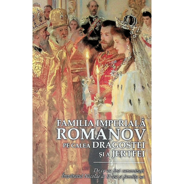 Familia Imperiala Romanov. Pe calea dragostei si a jertfei