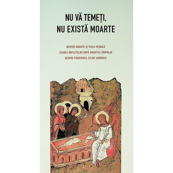 Nu va temeti, nu exista moarte. Despre moarte si viata vesnica, starea sufletelor dupa moartea trupului, despre pomenirea celor 