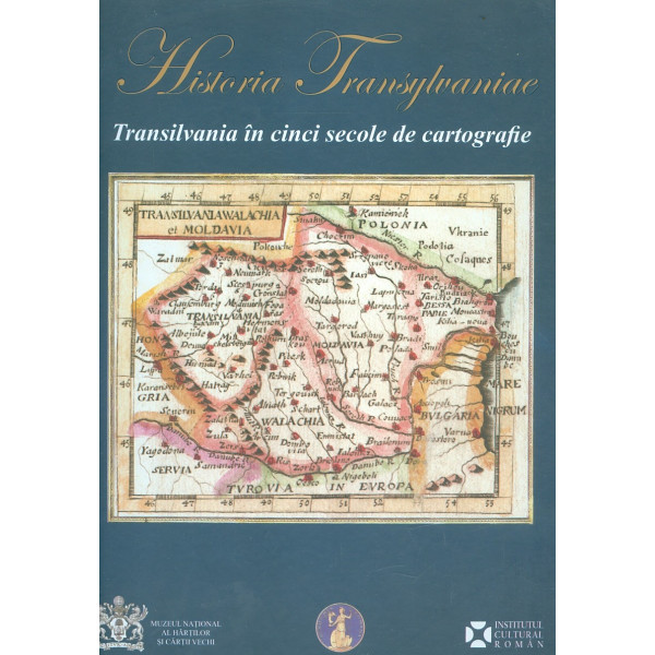 Historia Transylvaniae - Transilvania in cinci secole de cartografie