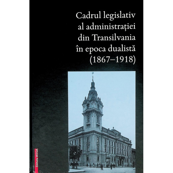 Cadrul legislativ al administratiei din Transilvania in epoca dualista (1867-1918)