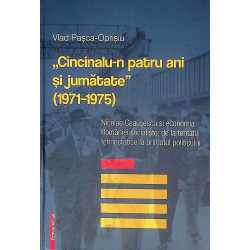 Cincinalu-n patru ani si jumatate (1971-1975). Nicolae Ceausescu si economia Romaniei socialiste, de la tentatii tehnocratice la