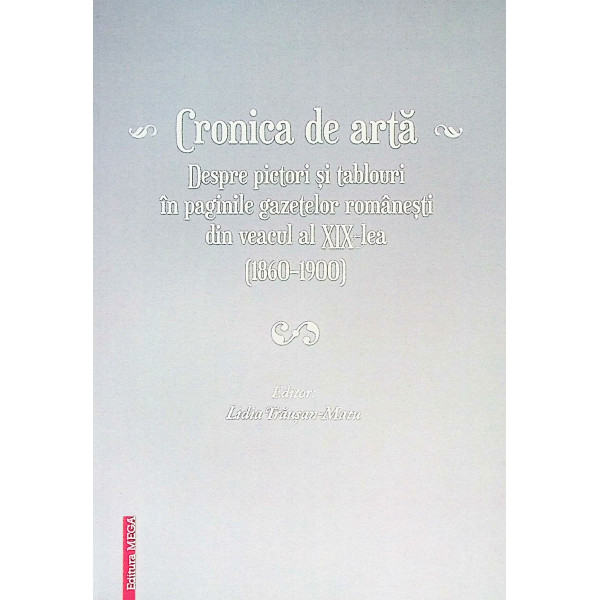 Cronica de arta, vol. i - Despre pictori si tablouri in paginile gazetelor romanesti din veacul al XIX-lea (1860-1900)