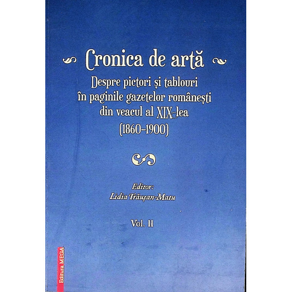 Cronica de arta, vol. II - Dspre pictori si tablouri in paginile gazetelor romanesti din veacul al XIX-lea (1860-1900)