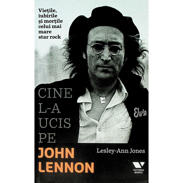 Cine l-a ucis pe John Lennon. Vietile, iubirile si mortile celui mai mare star rock