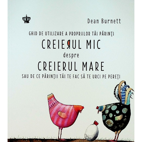Creierul mic despre creierul mare sau de ce parintii tai te fac sa te urci pe pereti - Ghid de utilizare a propriilor tai parint