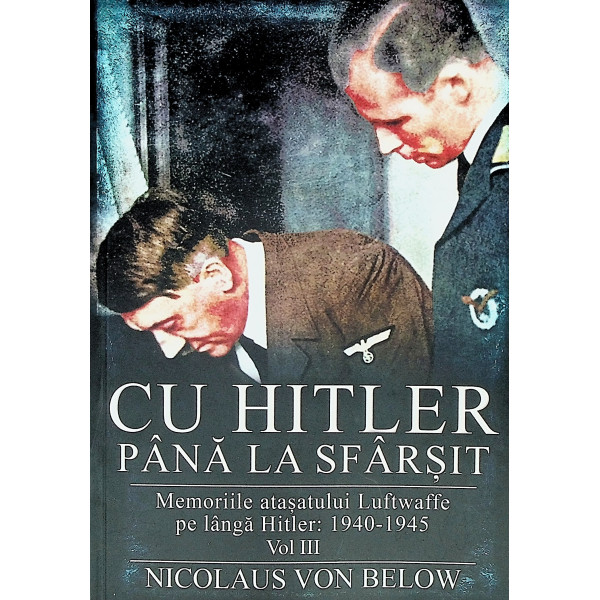 Cu Hitler pana la sfarsit. Memoriile atasatului Luftwaffe pe langa Hitler: 1940-1945, vol. III