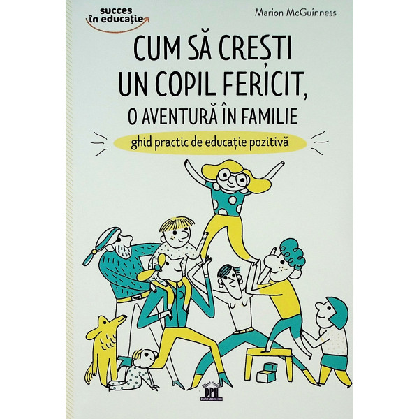 Cum sa cresti un copil fericit, o aventura in familie. Ghid practic de educatie pozitiva