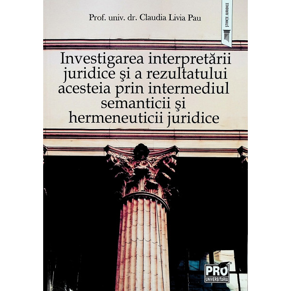 Investigarea interpretarii juridice si a rezultatului acesteia prin intermediul semanticii si hermeneuticii juridice