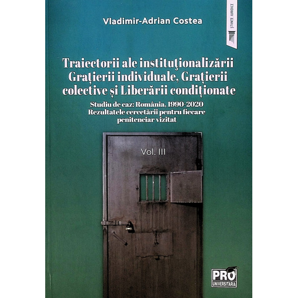 Traiectorii ale institutionalizarii gratierii individuale, gratierii colective si liberarii conditionate, vol. III - Studiu de c