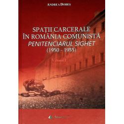 Spatii carcerale in Romania comunista. Penitenciarul Sighet (1950-1955), vol. I-II