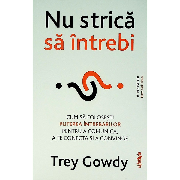 Nu strica sa intrebi. Cum sa folosesti puterea intrebarilor pentru a comunica, a te conecta si a convinge