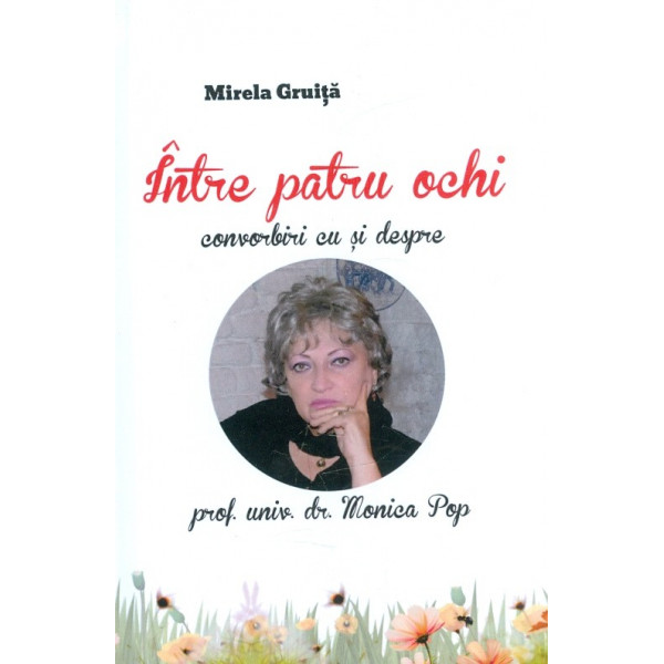 Intre patru ochi. Convorbiri cu si despre prof. univ. dr. Monica Pop