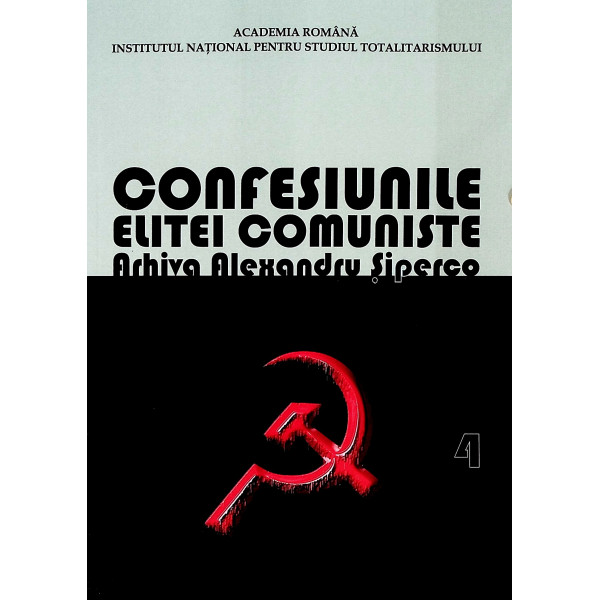 Confesiunile elitei comuniste, vol. IV - Arhiva Alexandru Siperco