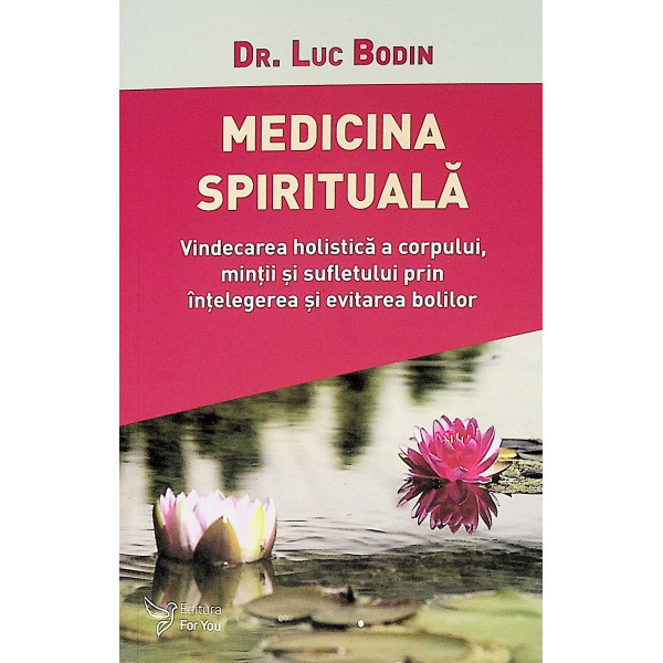Medicina spirituala. Vindecarea holistica a corpului, mintii si sufletului prin intelegerea si evitarea bolilor