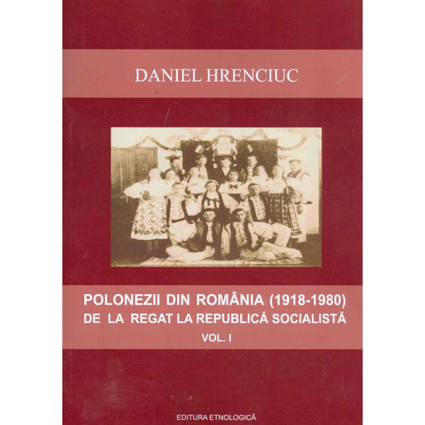 Polonezii din Romania (1918-1980) de la Regat la Republica Socialista, vol. I