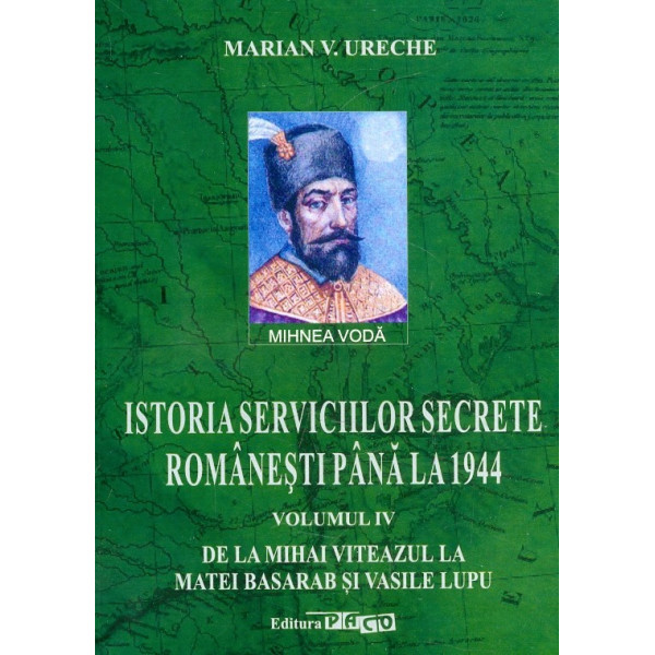 Istoria serviciilor secrete romanesti pana la 1944, vol IV - De la Mihai Viteazul la Matei Basarab si Vasile Lupu