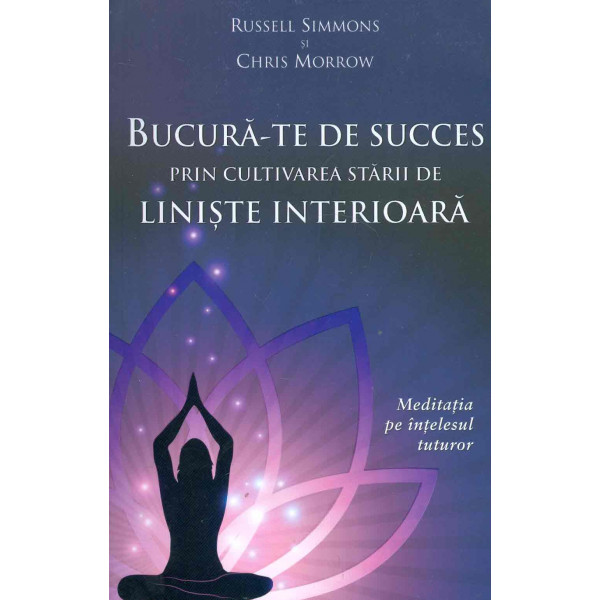 Bucura-te de succes prin cultivarea starii de liniste interioara: meditatia pe intelesul tuturor
