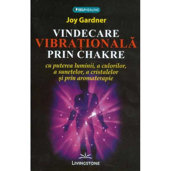 Vindecare vibrationala prin chakre cu puterea luminii, a culorilor, a sunetelor, a cristalelor si prin aromaterapie