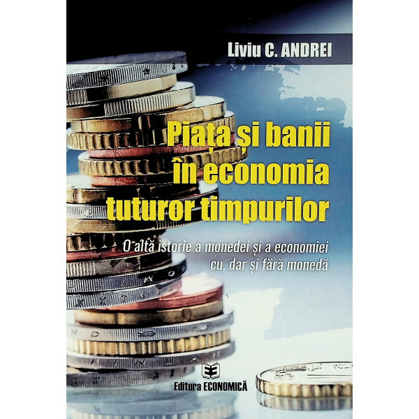 Piata si banii in economia tuturor timpurilor. O alta istorie a monedei si a economiei cu, dar si fara moneda