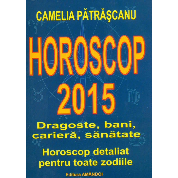 Horoscop 2015. Dragoste, bani, cariera, sanatate. Horoscop detaliat pentru toate zodiile