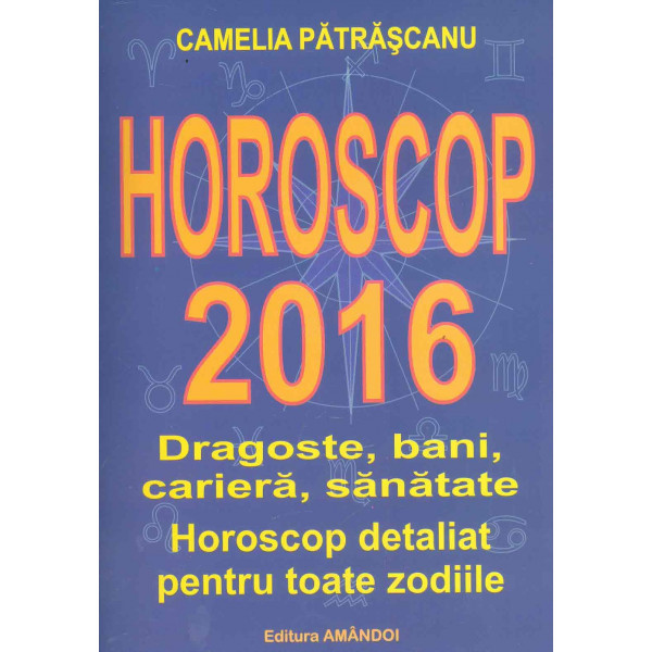 Horoscop 2016 - Dragoste, bani, cariera, sanatate. Horoscop detaliat pentru toate zodiile
