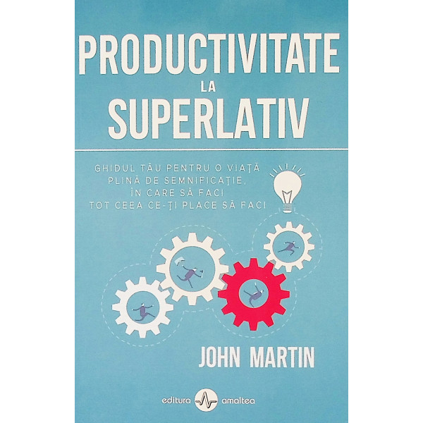 Productivitate la superlativ. Ghidul tau pentru o viata plina de semnificatie, in care sa faci tot ceea ce-ti place sa faci