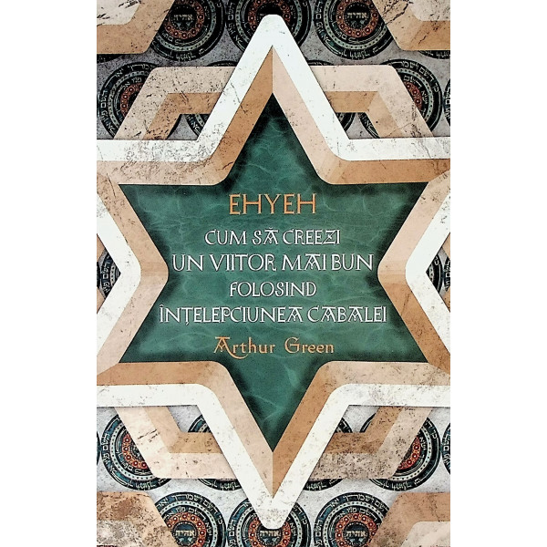 Ehyeh - Cum sa creezi un viitor mai bun folosind intelepciunea Cabalei