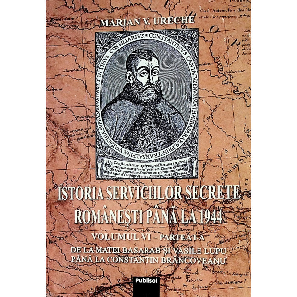 Istoria serviciilor secrete romanesti pana la 1944, vol. VI-a, partea I-a. De la Matei Basarab si Vasile Lupu pana la Constantin