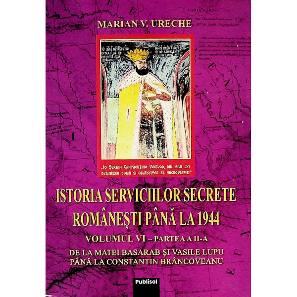 Istoria serviciilor secrete romanesti pana la 1944, vol. VI, partea a II-a. De la Matei Basarab si Vasile Lupu pana la Constanti