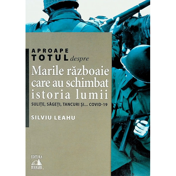 Aproape totul despre Marile razboaie care au schimbat istoria lumii. Sulite, sageti, tancuri si... covid-19