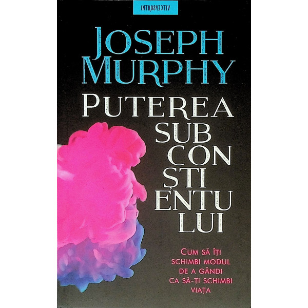 Puterea subconstientului. Cum sa iti schimbi modul de a gandi ca sa-ti schimbi viata