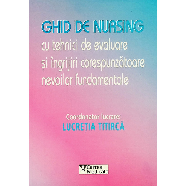 Ghid de nursing cu tehnici de evaluare si ingrijiri corespunzatoare nevoilor fundamentale, vol. I