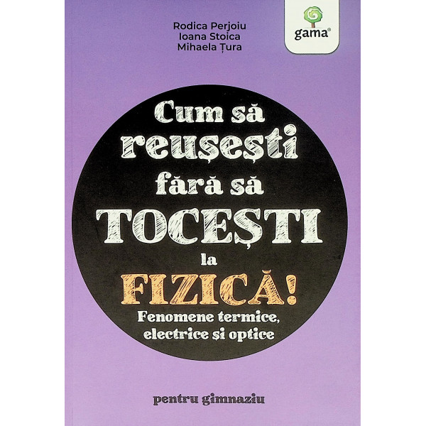 Cum sa reusesti fara sa tocesti la fizica! Fenomene termice, electrice si optice pentru gimnaziu