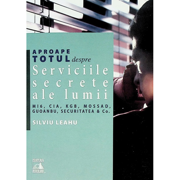 Serviciile secrete ale lumii - MI6, CIA, KGB, Mossad, Guoanbu, Securitatea & Co