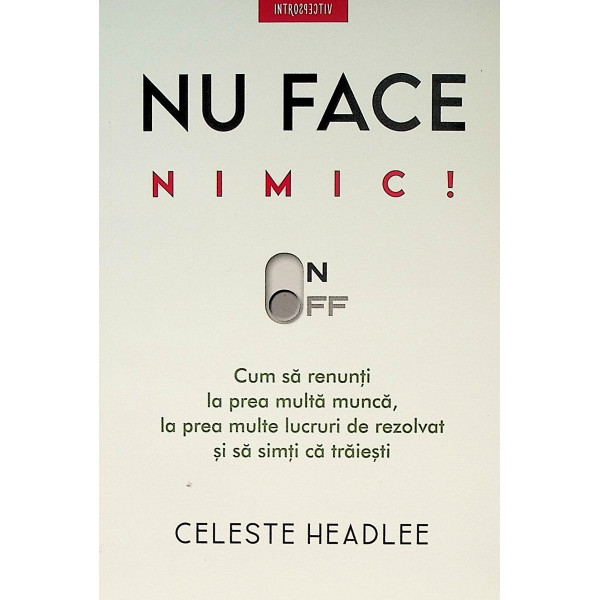 Nu face nimic! Cum sa renunti la prea multa munca, la prea multe lucruri de rezolvat si sa simti ca traiesti