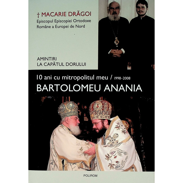 Amintiri la capatul dorului. 10 ani cu mitropolitul meu Bartolomeu Anania, 1998-2008
