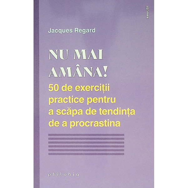 Nu mai amana! 50 de exercitii practice pentru a scapa de tendinta de a procrastina