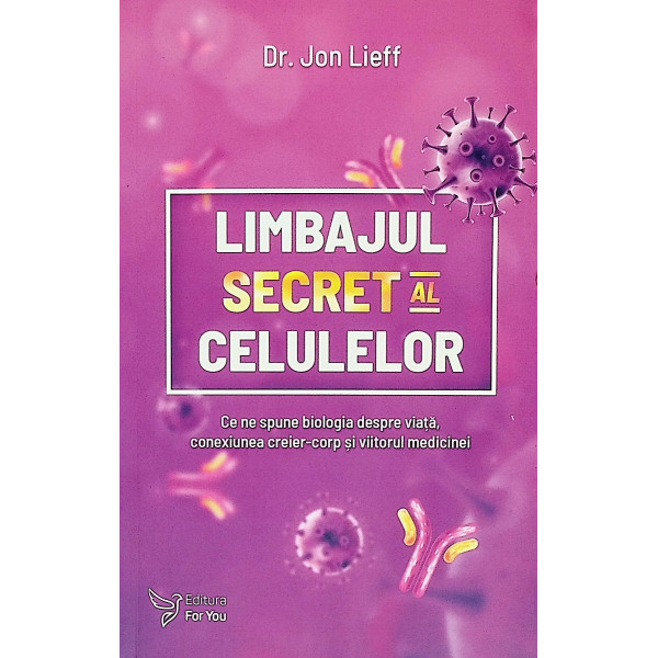 Limbajul secret al celulelor. Ce ne spune biologia despre viata, conexiunea creier-corp si viitorul medicinei